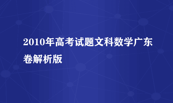 2010年高考试题文科数学广东卷解析版