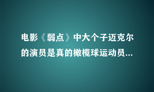 电影《弱点》中大个子迈克尔的演员是真的橄榄球运动员吗?他很有名吗在当地?这部影片是他的首演？