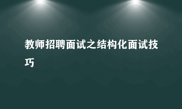 教师招聘面试之结构化面试技巧