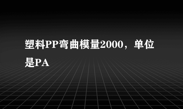 塑料PP弯曲模量2000，单位是PA