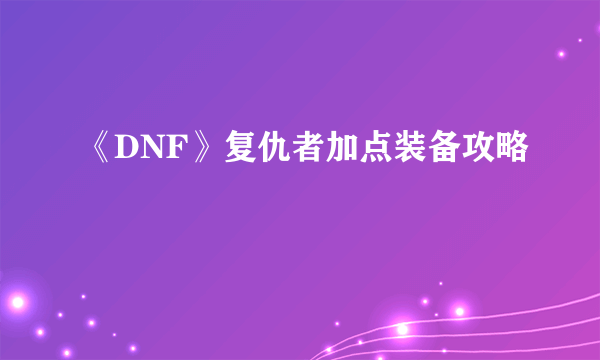 《DNF》复仇者加点装备攻略