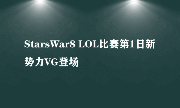 StarsWar8 LOL比赛第1日新势力VG登场