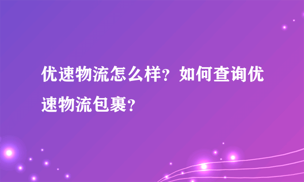 优速物流怎么样？如何查询优速物流包裹？