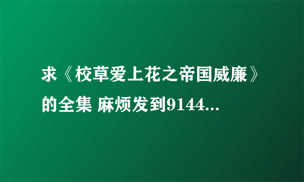 求《校草爱上花之帝国威廉》的全集 麻烦发到914418939@qq.com