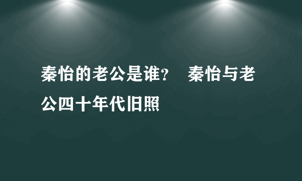 秦怡的老公是谁？  秦怡与老公四十年代旧照