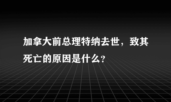 加拿大前总理特纳去世，致其死亡的原因是什么？