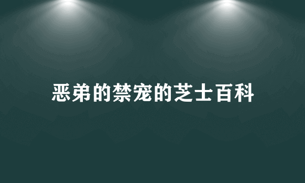 恶弟的禁宠的芝士百科