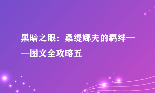 黑暗之眼：桑缇娜夫的羁绊——图文全攻略五