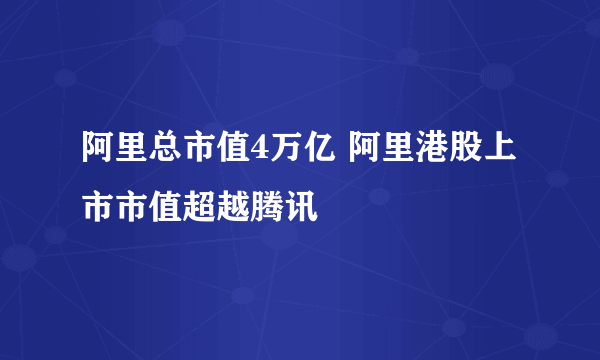 阿里总市值4万亿 阿里港股上市市值超越腾讯