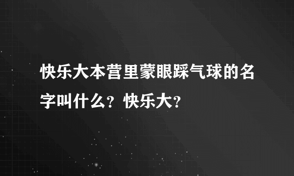 快乐大本营里蒙眼踩气球的名字叫什么？快乐大？