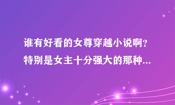 谁有好看的女尊穿越小说啊？特别是女主十分强大的那种？最好是男生子，谢谢各位啦！