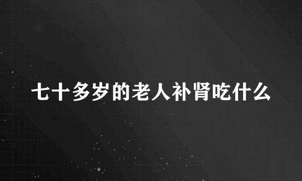 七十多岁的老人补肾吃什么