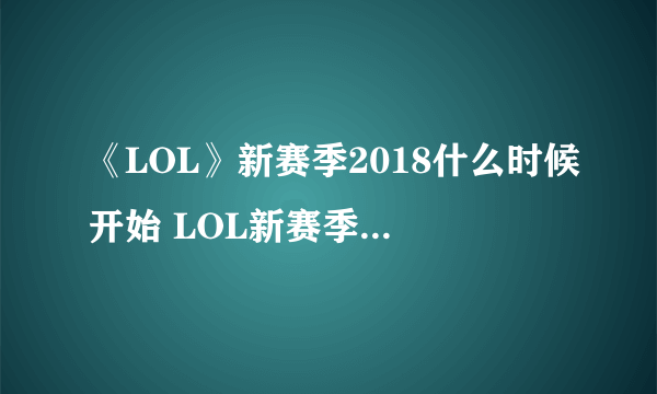 《LOL》新赛季2018什么时候开始 LOL新赛季改动规则介绍