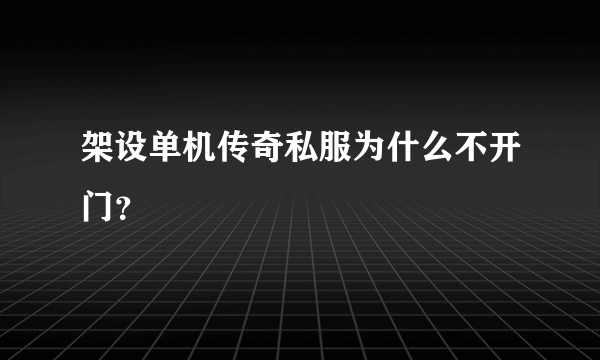 架设单机传奇私服为什么不开门？