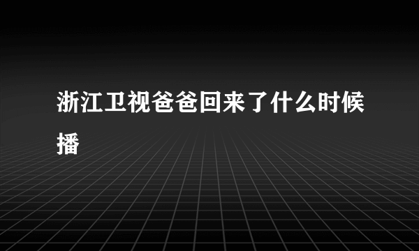 浙江卫视爸爸回来了什么时候播