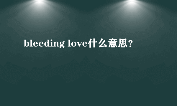 bleeding love什么意思？