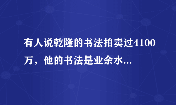 有人说乾隆的书法拍卖过4100万，他的书法是业余水平吗？怎么样？