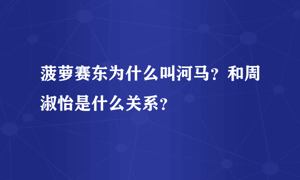 菠萝赛东为什么叫河马？和周淑怡是什么关系？