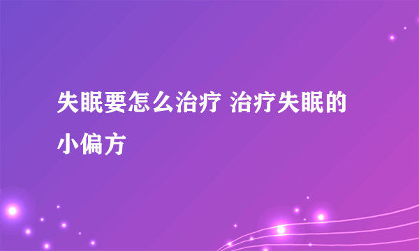 失眠要怎么治疗 治疗失眠的小偏方