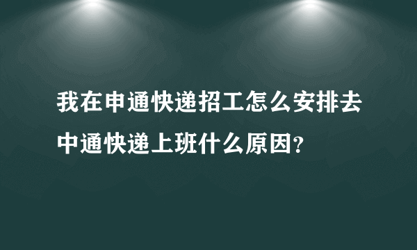 我在申通快递招工怎么安排去中通快递上班什么原因？