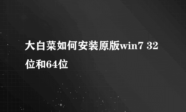 大白菜如何安装原版win7 32位和64位