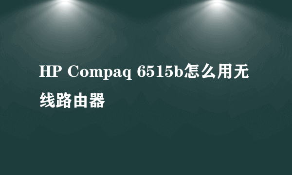 HP Compaq 6515b怎么用无线路由器