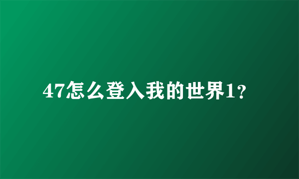 47怎么登入我的世界1？