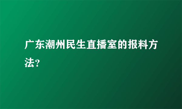 广东潮州民生直播室的报料方法？