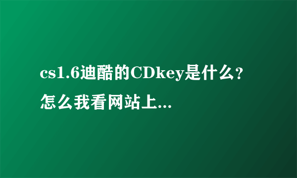 cs1.6迪酷的CDkey是什么？ 怎么我看网站上的输进去全是英文？