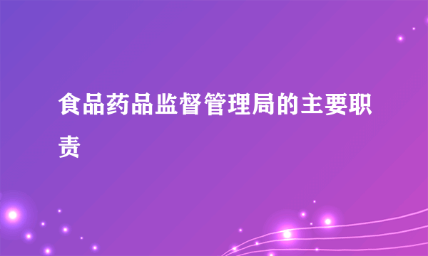 食品药品监督管理局的主要职责