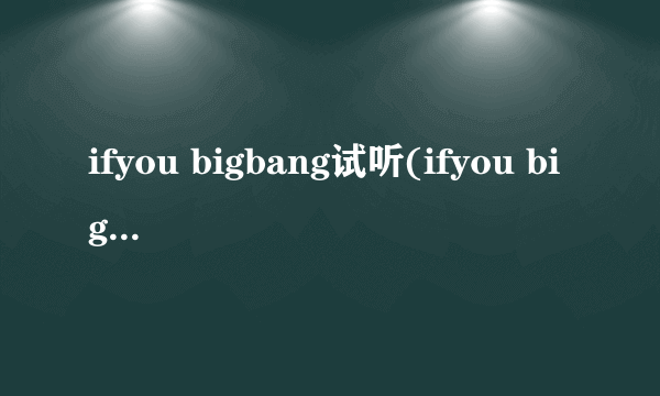 ifyou bigbang试听(ifyou bigbang)