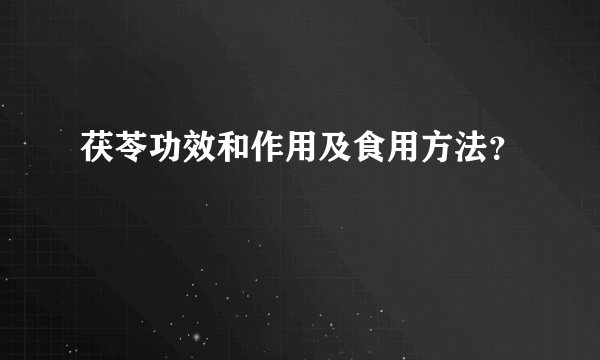 茯苓功效和作用及食用方法？