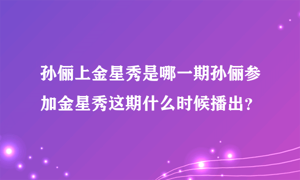 孙俪上金星秀是哪一期孙俪参加金星秀这期什么时候播出？