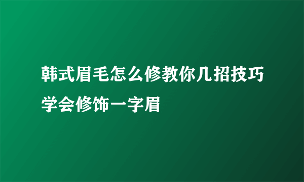 韩式眉毛怎么修教你几招技巧学会修饰一字眉