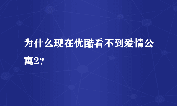 为什么现在优酷看不到爱情公寓2？