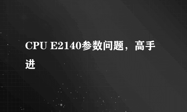 CPU E2140参数问题，高手进