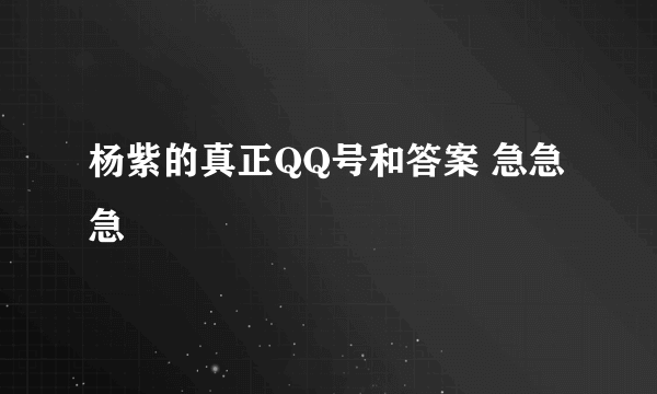 杨紫的真正QQ号和答案 急急急