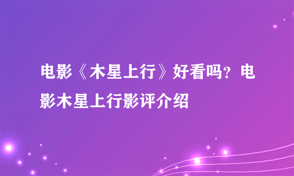 电影《木星上行》好看吗？电影木星上行影评介绍