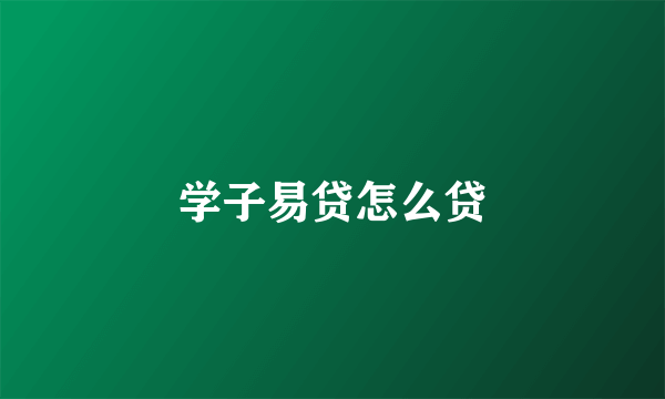 学子易贷怎么贷