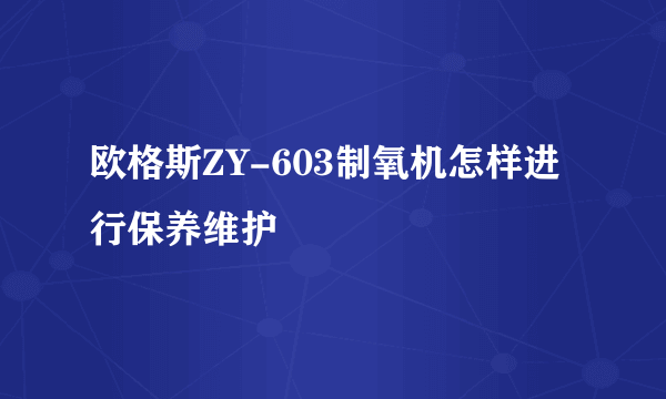 欧格斯ZY-603制氧机怎样进行保养维护