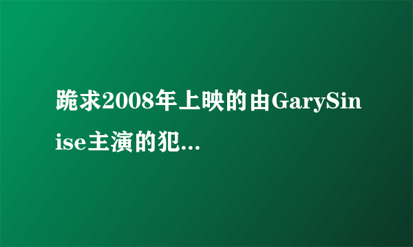 跪求2008年上映的由GarySinise主演的犯罪现场调查纽约第五季百度云资源