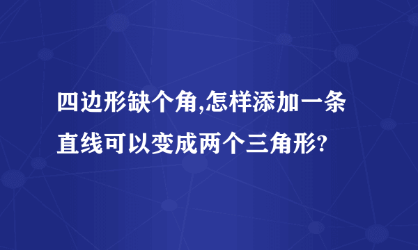 四边形缺个角,怎样添加一条直线可以变成两个三角形?