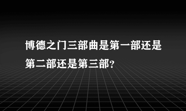 博德之门三部曲是第一部还是第二部还是第三部？