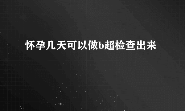 怀孕几天可以做b超检查出来