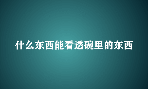 什么东西能看透碗里的东西