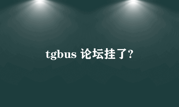 tgbus 论坛挂了?