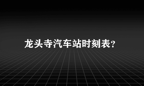 龙头寺汽车站时刻表？