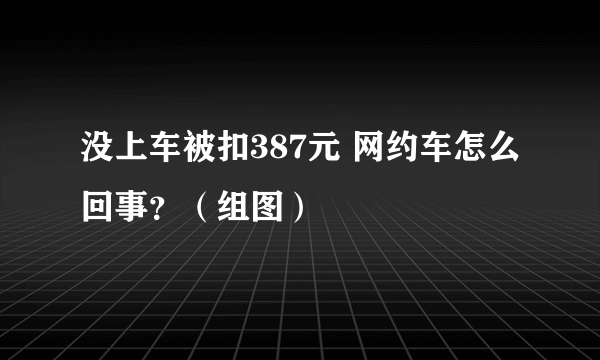 没上车被扣387元 网约车怎么回事？（组图）