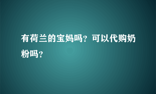 有荷兰的宝妈吗？可以代购奶粉吗？