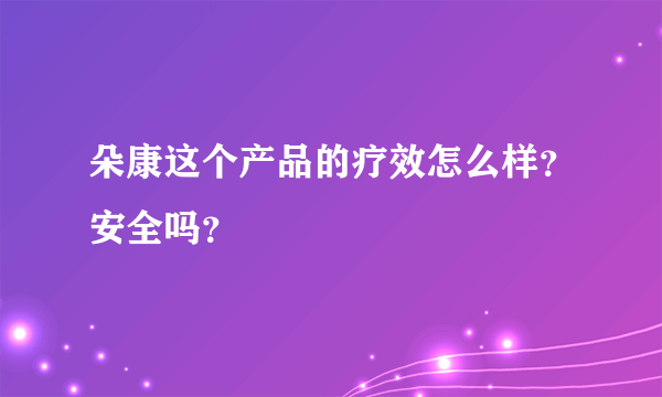 朵康这个产品的疗效怎么样？安全吗？